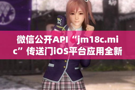 微信公开API“jm18c.mic”传送门iOS平台应用全新更新！