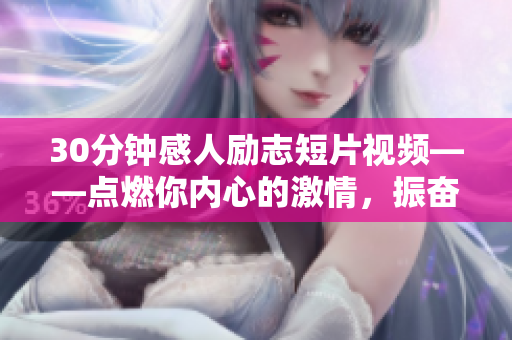 30分钟感人励志短片视频——点燃你内心的激情，振奋你的精神