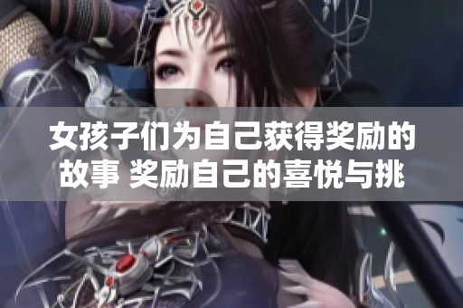 女孩子们为自己获得奖励的故事 奖励自己的喜悦与挑战