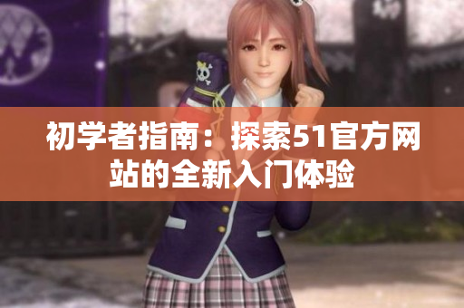初学者指南：探索51官方网站的全新入门体验