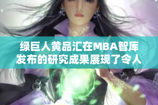 绿巨人黄品汇在MBA智库发布的研究成果展现了令人瞩目的商业智慧