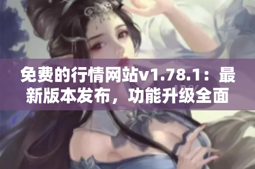 免费的行情网站v1.78.1：最新版本发布，功能升级全面，专业投资利器！