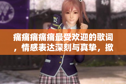 痛痛痛痛痛最受欢迎的歌词，情感表达深刻与真挚，掀起乐迷热烈讨论。