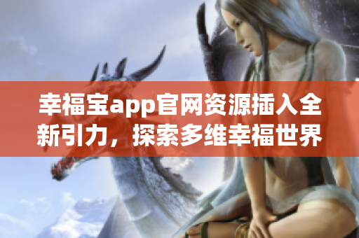 幸福宝app官网资源插入全新引力，探索多维幸福世界