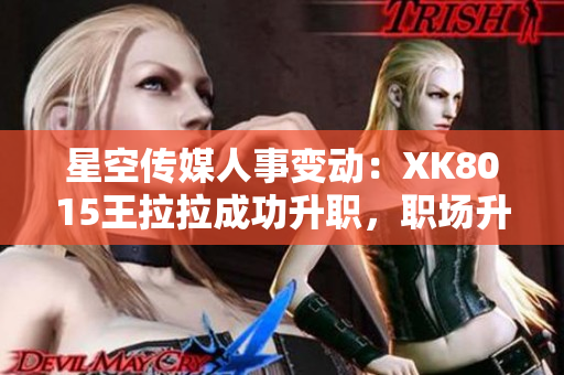 星空传媒人事变动：XK8015王拉拉成功升职，职场升级记1