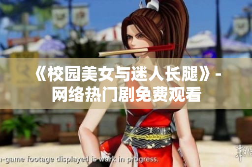 《校园美女与迷人长腿》- 网络热门剧免费观看