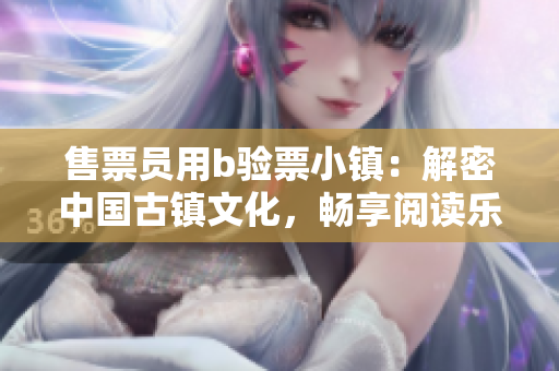 售票员用b验票小镇：解密中国古镇文化，畅享阅读乐趣