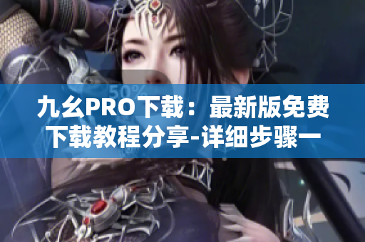 九幺PRO下载：最新版免费下载教程分享-详细步骤一网打尽