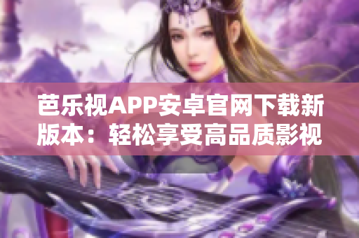 芭乐视APP安卓官网下载新版本：轻松享受高品质影视娱乐