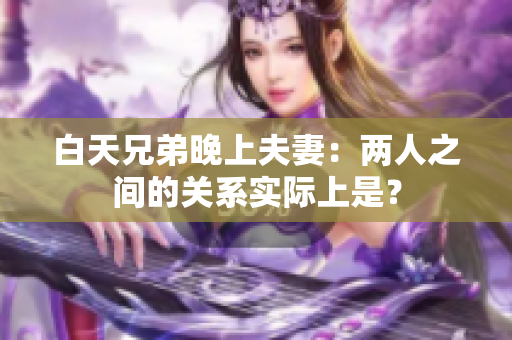 白天兄弟晚上夫妻：两人之间的关系实际上是？