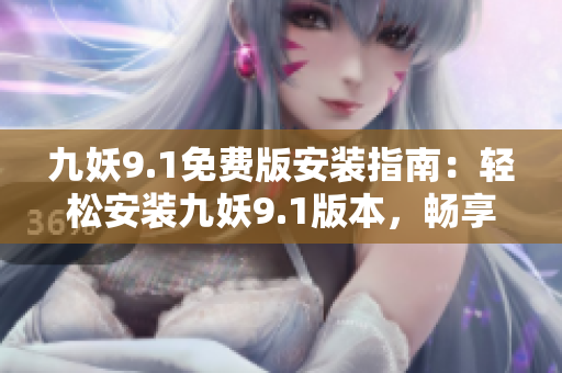 九妖9.1免费版安装指南：轻松安装九妖9.1版本，畅享游戏乐趣