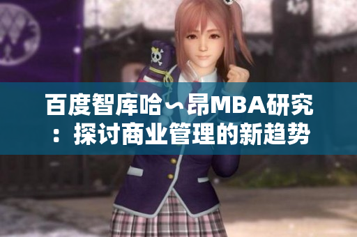 百度智库哈∽昂MBA研究：探讨商业管理的新趋势