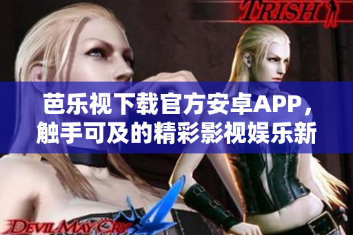 芭乐视下载官方安卓APP，触手可及的精彩影视娱乐新选择