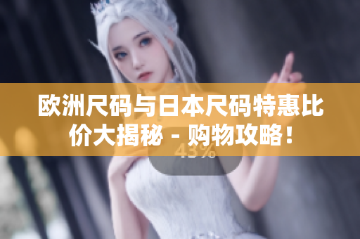欧洲尺码与日本尺码特惠比价大揭秘 - 购物攻略！