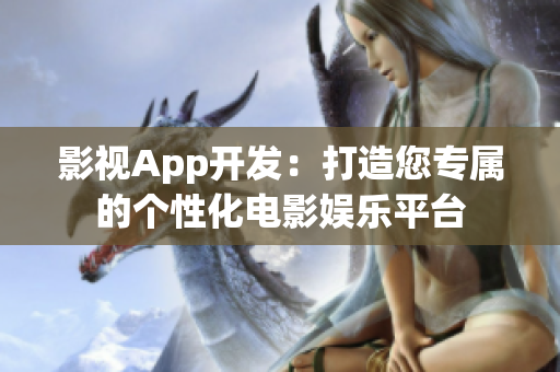影视App开发：打造您专属的个性化电影娱乐平台