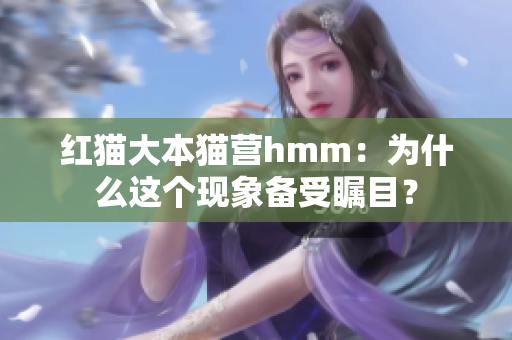 红猫大本猫营hmm：为什么这个现象备受瞩目？