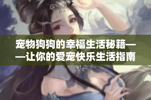 宠物狗狗的幸福生活秘籍――让你的爱宠快乐生活指南