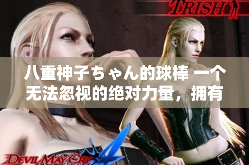 八重神子ちゃん的球棒 一个无法忽视的绝对力量，拥有无限可能性