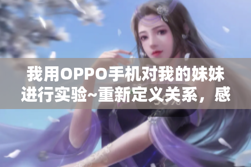 我用OPPO手机对我的妹妹进行实验~重新定义关系，感受科技乐趣