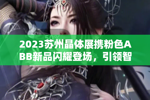 2023苏州晶体展携粉色ABB新品闪耀登场，引领智能时代