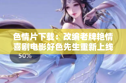 色情片下载：改编老牌艳情喜剧电影好色先生重新上线