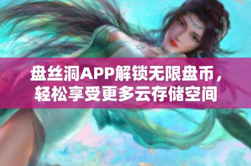 盘丝洞APP解锁无限盘币，轻松享受更多云存储空间