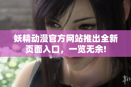 妖精动漫官方网站推出全新页面入口，一览无余!