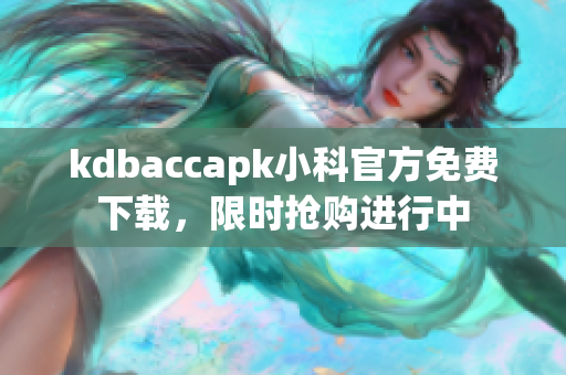 kdbaccapk小科官方免费下载，限时抢购进行中