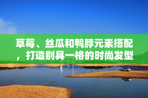 草莓、丝瓜和鸭脖元素搭配，打造别具一格的时尚发型
