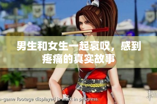 男生和女生一起哀叹，感到疼痛的真实故事