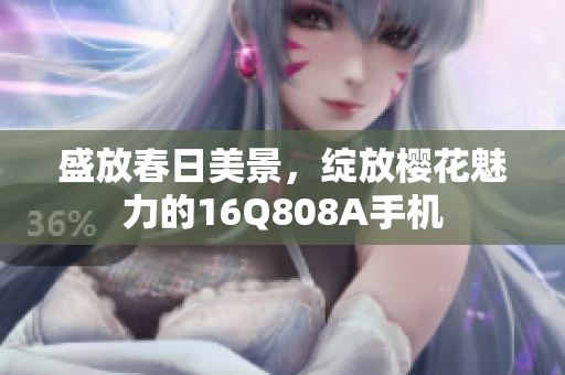 盛放春日美景，绽放樱花魅力的16Q808A手机
