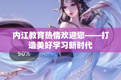 内江教育热情欢迎您——打造美好学习新时代