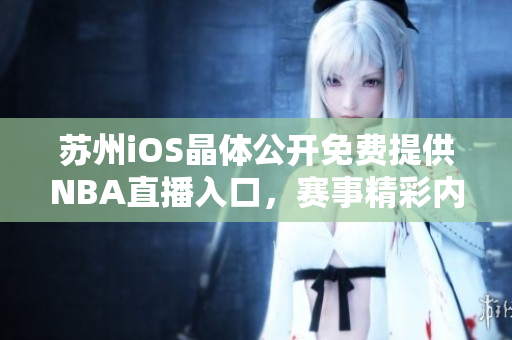苏州iOS晶体公开免费提供NBA直播入口，赛事精彩内容不容错过