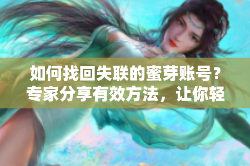 如何找回失联的蜜芽账号？专家分享有效方法，让你轻松解决问题