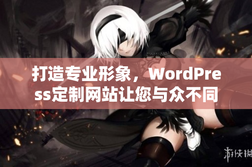 打造专业形象，WordPress定制网站让您与众不同