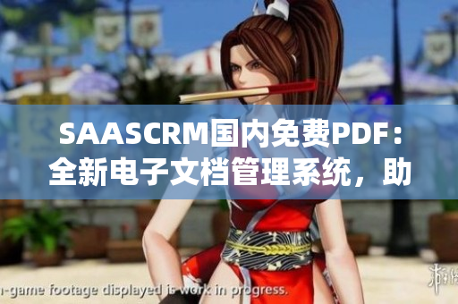 SAASCRM国内免费PDF：全新电子文档管理系统，助您轻松搞定客户关系