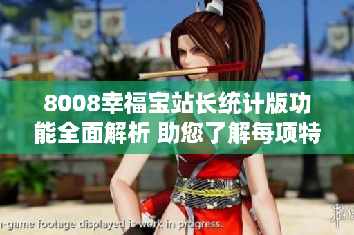 8008幸福宝站长统计版功能全面解析 助您了解每项特性，提升网站运营效率
