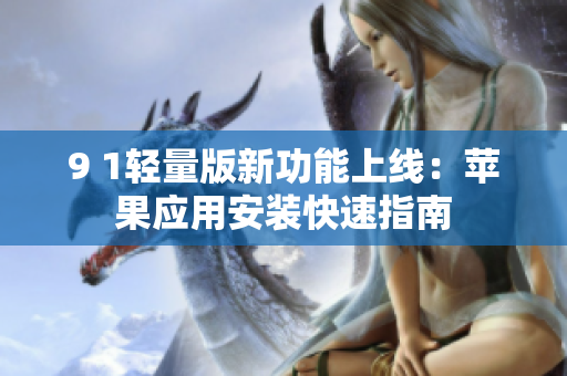 9 1轻量版新功能上线：苹果应用安装快速指南