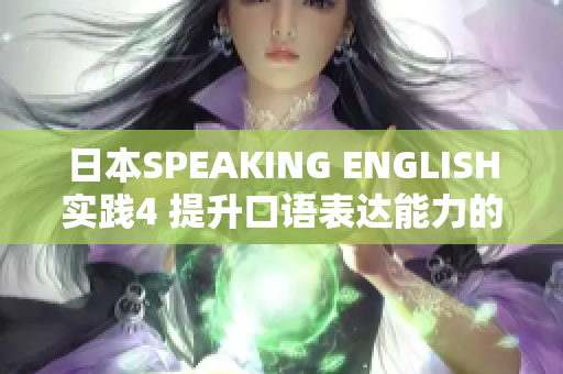 日本SPEAKING ENGLISH实践4 提升口语表达能力的最佳技巧