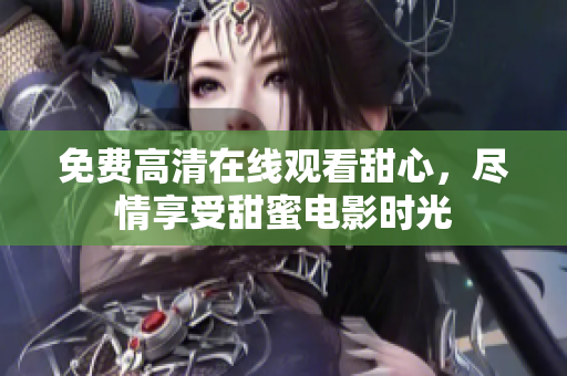 免费高清在线观看甜心，尽情享受甜蜜电影时光