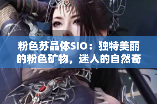 粉色苏晶体SIO：独特美丽的粉色矿物，迷人的自然奇迹