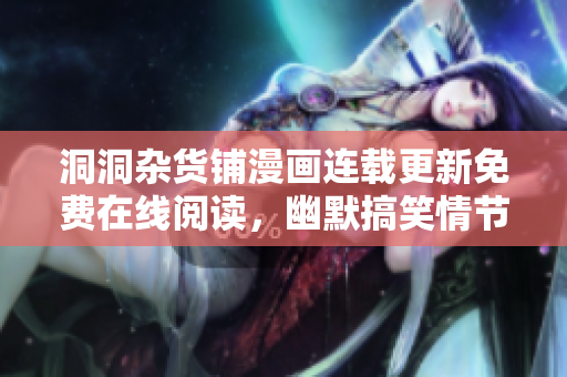 洞洞杂货铺漫画连载更新免费在线阅读，幽默搞笑情节让你笑个不停