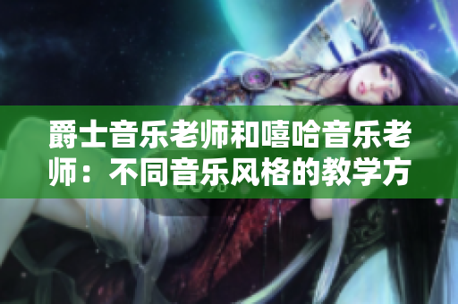 爵士音乐老师和嘻哈音乐老师：不同音乐风格的教学方式对比