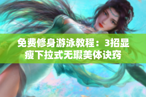 免费修身游泳教程：3招显瘦下拉式无瑕美体诀窍