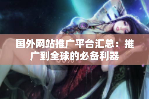国外网站推广平台汇总：推广到全球的必备利器