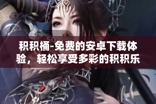 积积桶-免费的安卓下载体验，轻松享受多彩的积积乐趣