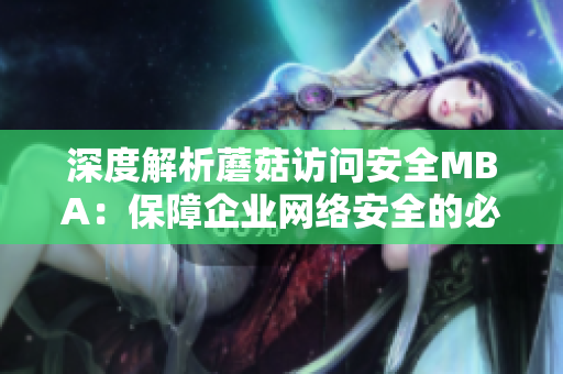 深度解析蘑菇访问安全MBA：保障企业网络安全的必备工具