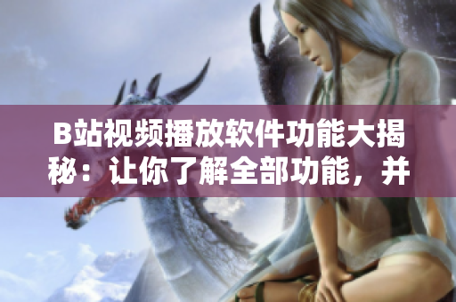 B站视频播放软件功能大揭秘：让你了解全部功能，并更好的使用