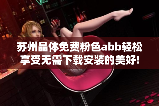 苏州晶体免费粉色abb轻松享受无需下载安装的美好!