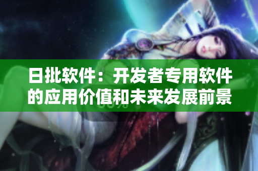 日批软件：开发者专用软件的应用价值和未来发展前景